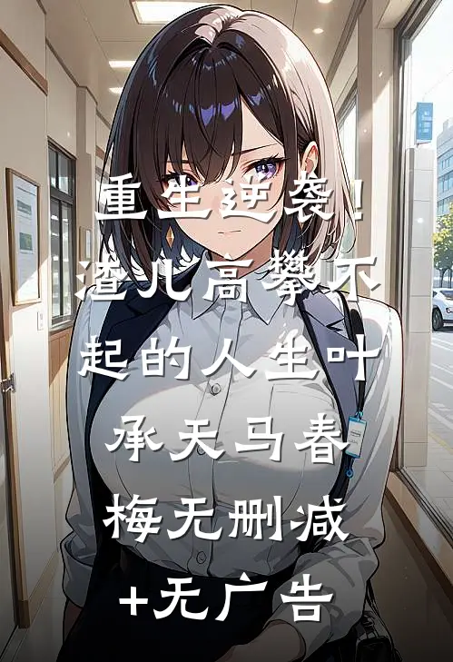 重生逆袭！渣儿高攀不起的人生叶承天马春梅无删减+无广告