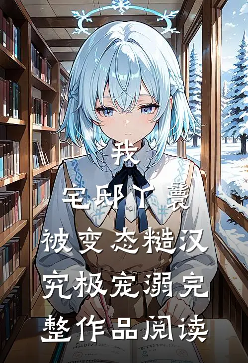 我，宅邸丫鬟，被变态糙汉究极宠溺完整作品阅读