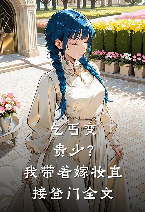 乞丐变贵少？我带着嫁妆直接登门全文