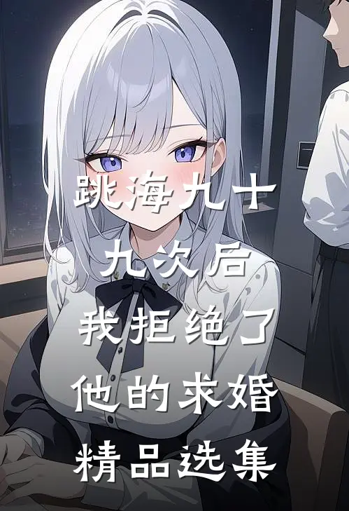 跳海九十九次后，我拒绝了他的求婚精品选集