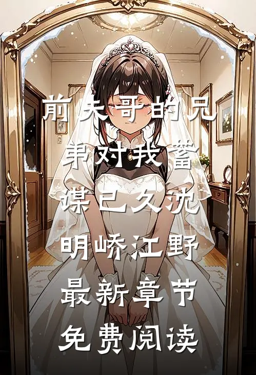 前夫哥的兄弟对我蓄谋已久沈明峤江野最新章节免费阅读