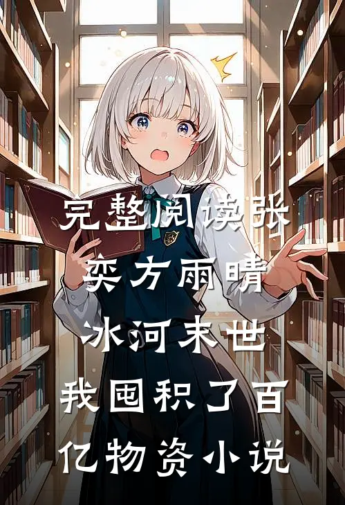 完整阅读张奕方雨晴冰河末世,我囤积了百亿物资小说