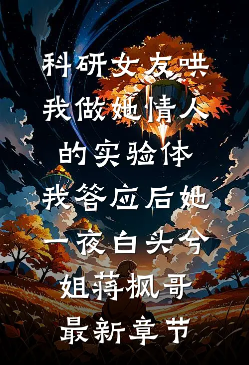 科研女友哄我做她情人的实验体，我答应后她一夜白头兮姐蒋枫哥最新章节