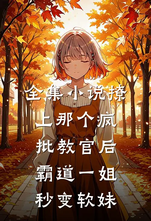 全集小说撩上那个疯批教官后，霸道一姐秒变软妹