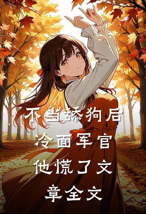 不当舔狗后，冷面军官他慌了文章全文