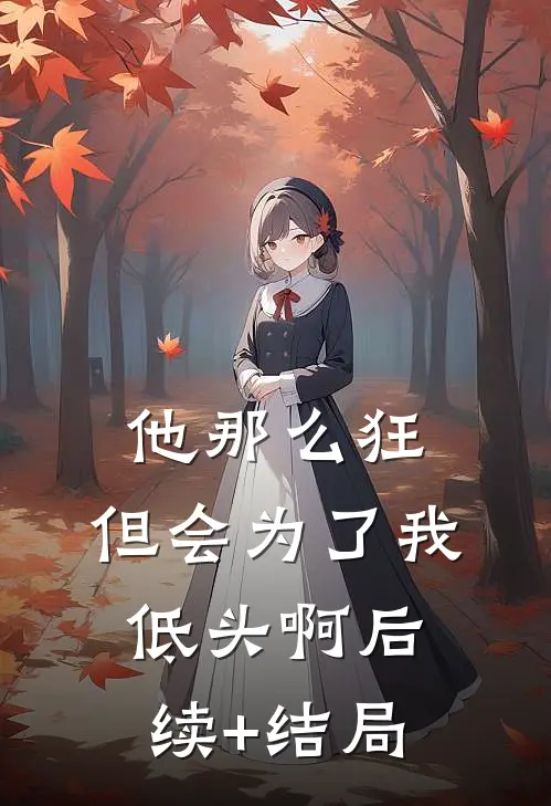 他那么狂，但会为了我低头啊后续+结局