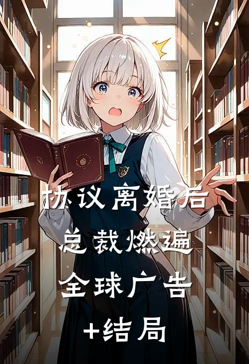 协议离婚后，总裁燃遍全球广告+结局