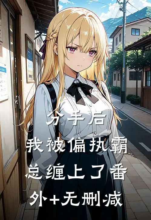 分手后，我被偏执霸总缠上了番外+无删减