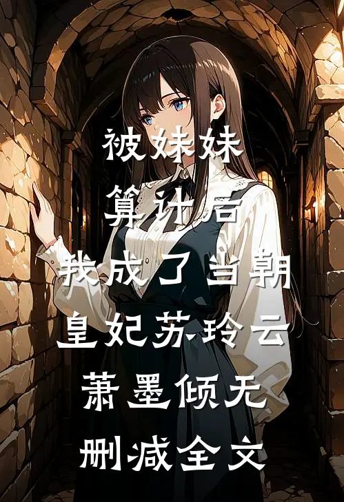 被妹妹算计后，我成了当朝皇妃苏玲云萧墨倾无删减全文