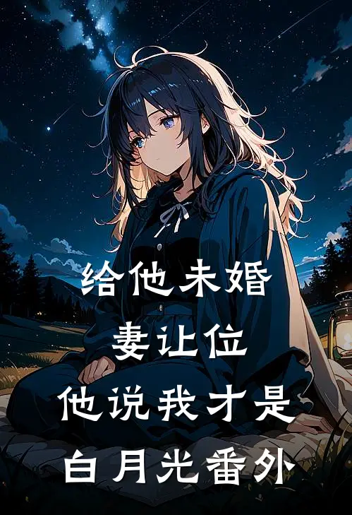 给他未婚妻让位，他说我才是白月光 番外