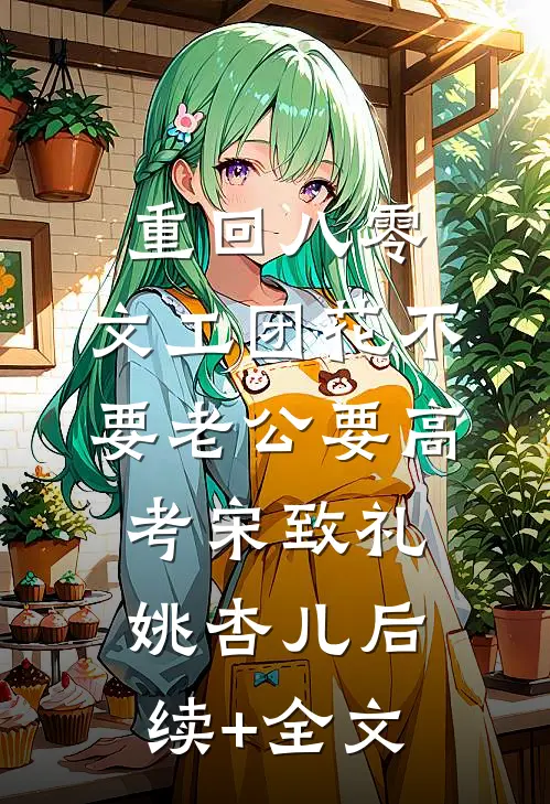 重回八零，文工团花不要老公要高考宋致礼姚杏儿后续+全文