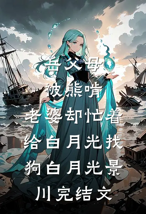 岳父母被熊啃，老婆却忙着给白月光找狗白月光景川完结文