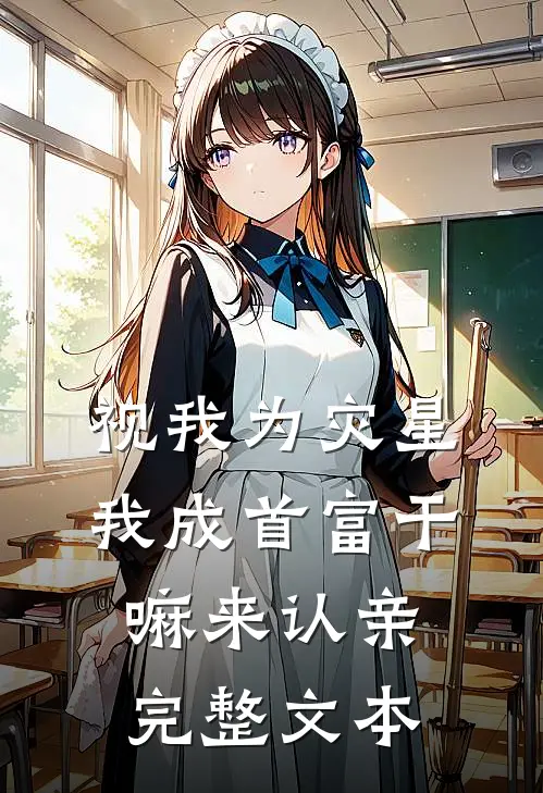 视我为灾星,我成首富干嘛来认亲完整文本