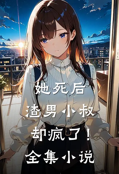 她死后，渣男小叔却疯了！全集小说