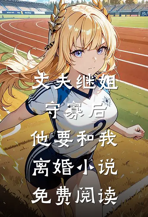 丈夫继姐守寡后，他要和我离婚小说免费阅读