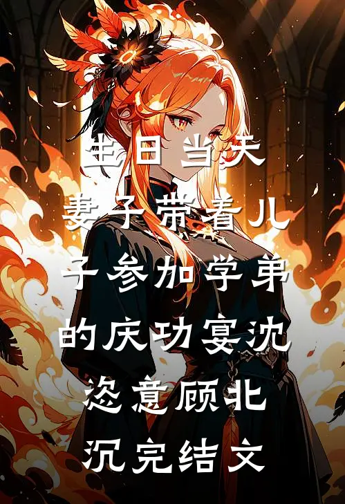 生日当天，妻子带着儿子参加学弟的庆功宴沈恣意顾北沉完结文