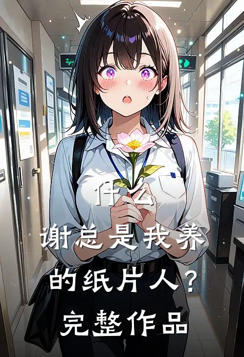 什么，谢总是我养的纸片人？完整作品