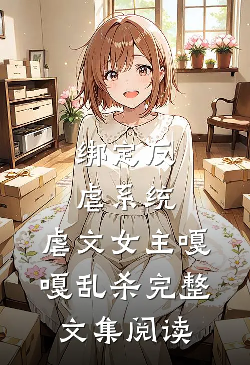 绑定反虐系统，虐文女主嘎嘎乱杀完整文集阅读