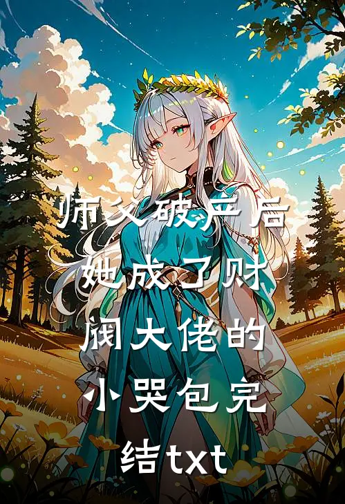 师父破产后，她成了财阀大佬的小哭包完结txt