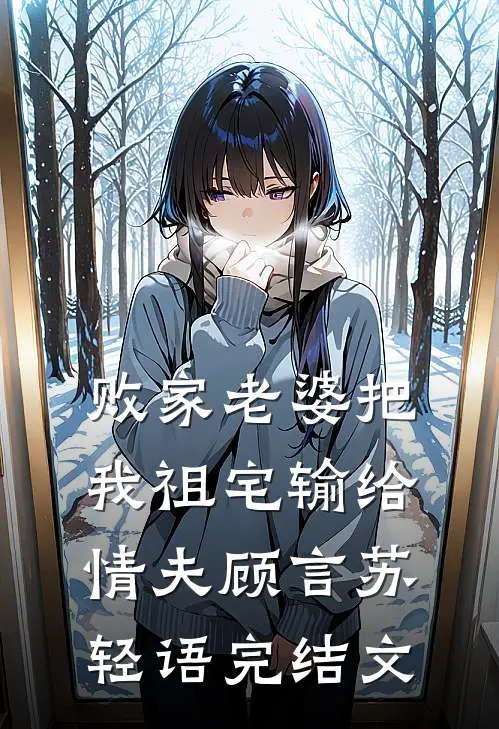 败家老婆把我祖宅输给情夫顾言苏轻语完结文