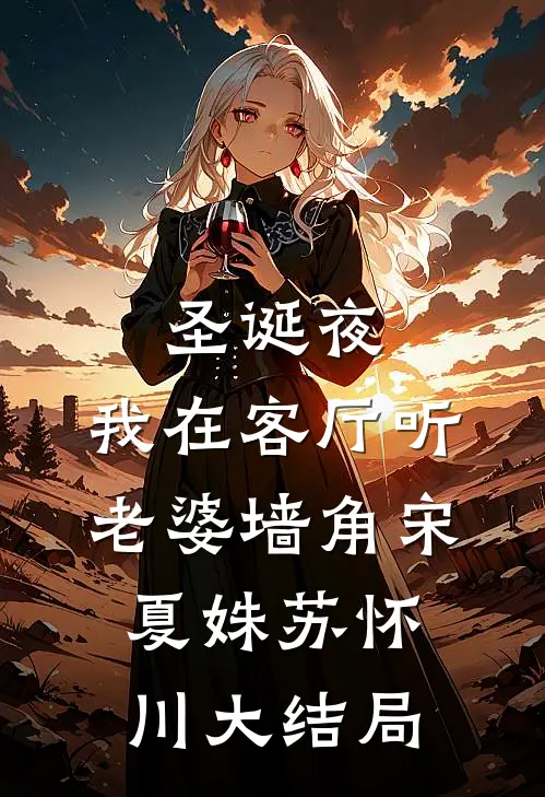 圣诞夜，我在客厅听老婆墙角宋夏姝苏怀川大结局