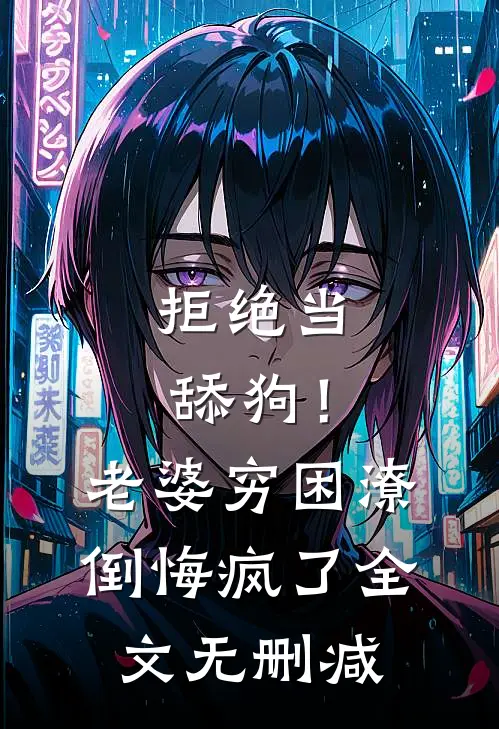 拒绝当舔狗！老婆穷困潦倒悔疯了全文无删减