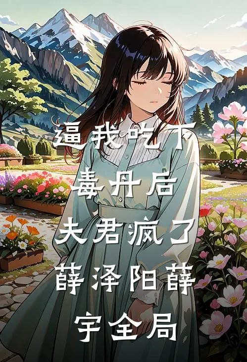 逼我吃下毒丹后，夫君疯了薛泽阳薛宇全局