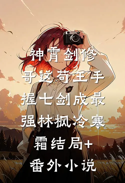 神霄剑修：哥这苟王手握七剑成最强林枫冷寒霜结局+番外小说