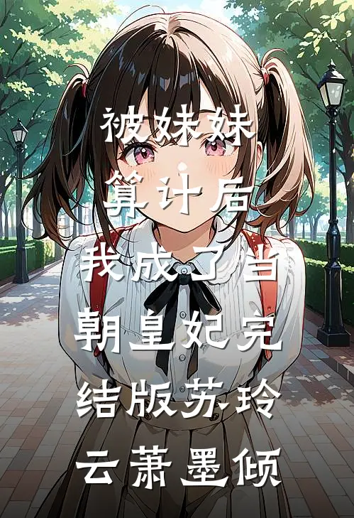 被妹妹算计后，我成了当朝皇妃完结版苏玲云萧墨倾