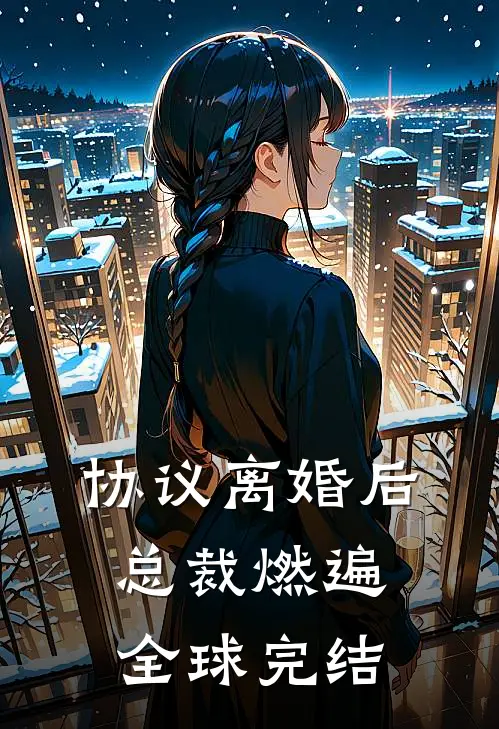 协议离婚后，总裁燃遍全球完结