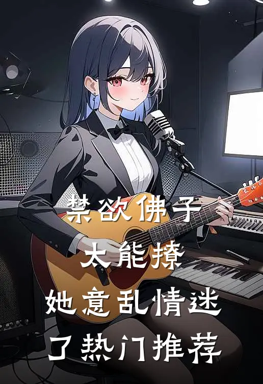 禁欲佛子太能撩，她意乱情迷了热门推荐