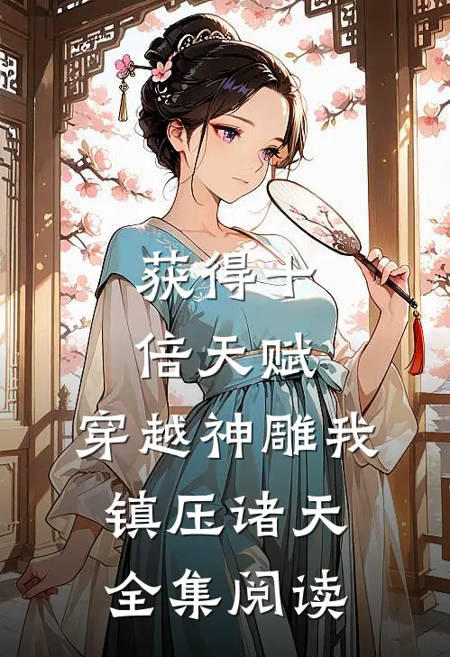 获得十倍天赋，穿越神雕我镇压诸天全集阅读