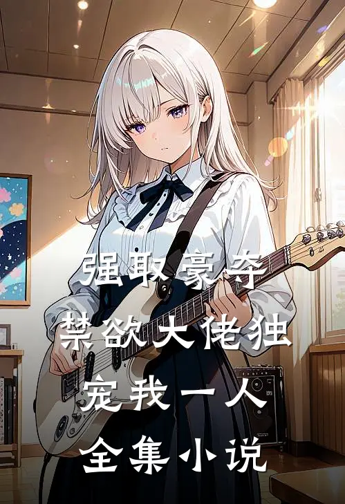 强取豪夺：禁欲大佬独宠我一人全集小说