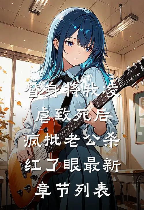 替身将我凌虐致死后，疯批老公杀红了眼最新章节列表