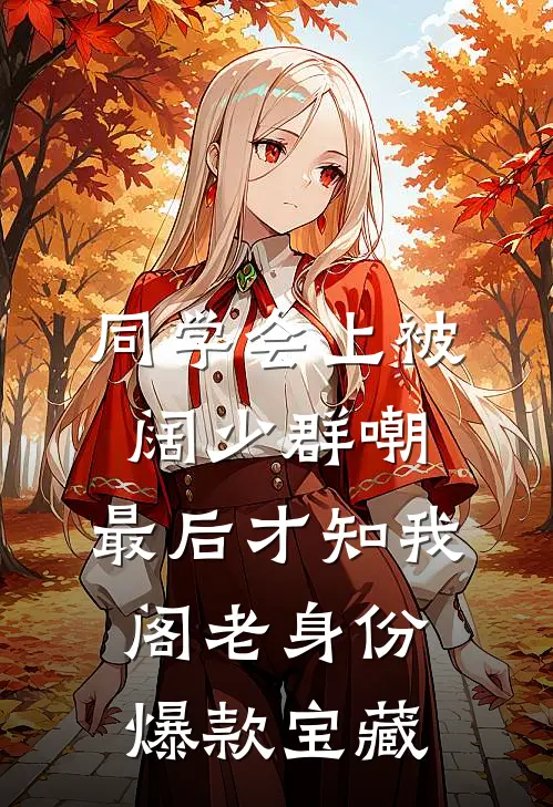 同学会上被阔少群嘲，最后才知我阁老身份爆款宝藏