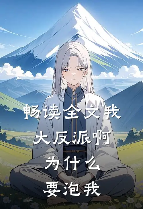 畅读全文我大反派啊,为什么要泡我
