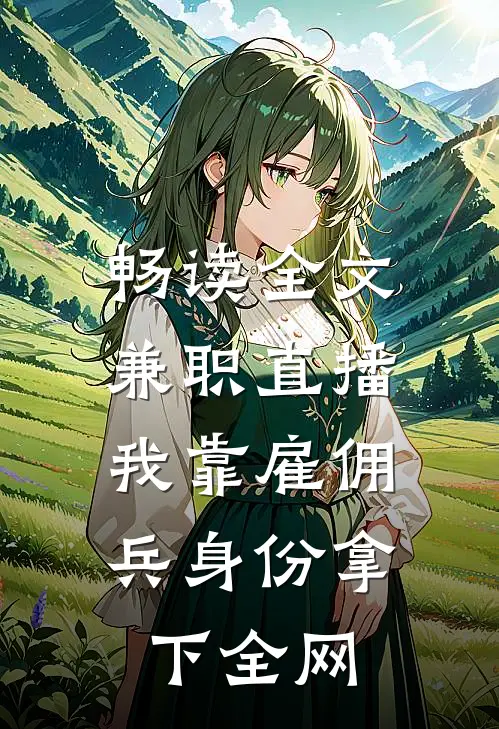 畅读全文兼职直播：我靠雇佣兵身份拿下全网