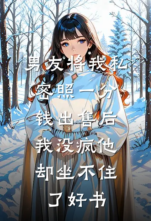 男友将我私密照一分钱出售后，我没疯他却坐不住了好书