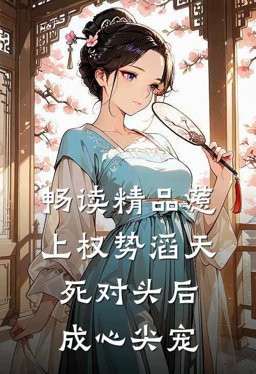 畅读精品惹上权势滔天死对头后，成心尖宠