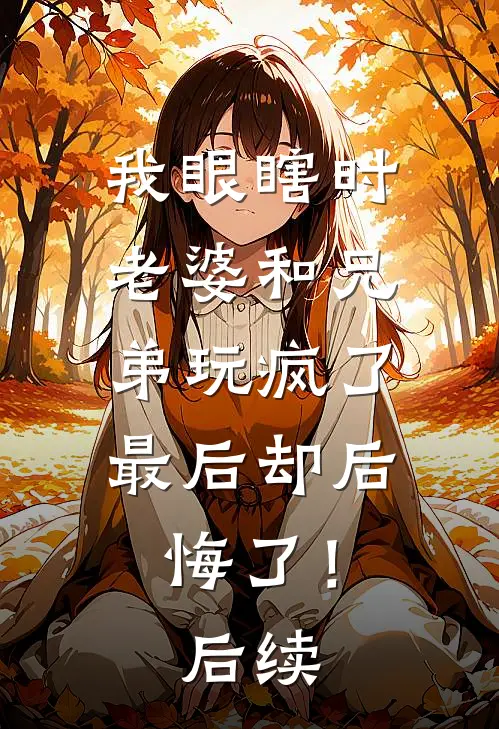 我眼瞎时老婆和兄弟玩疯了,最后却后悔了!后续