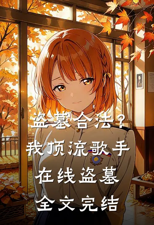 盗墓合法？我顶流歌手在线盗墓全文完结