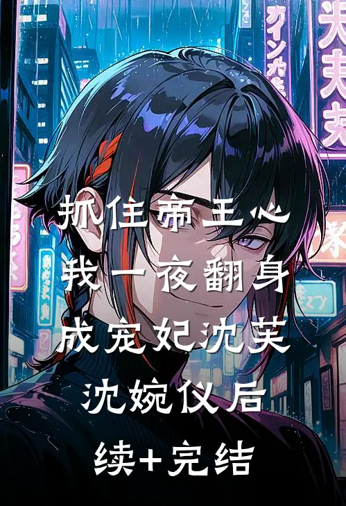 抓住帝王心，我一夜翻身成宠妃沈芙沈婉仪后续+完结