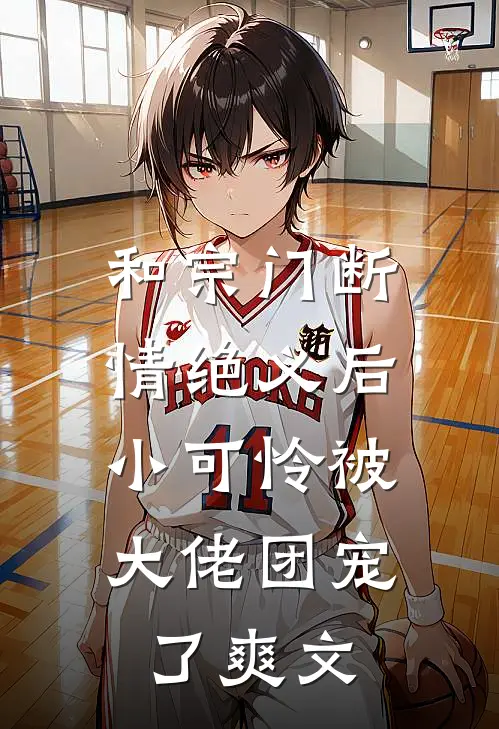 和宗门断情绝义后，小可怜被大佬团宠了爽文