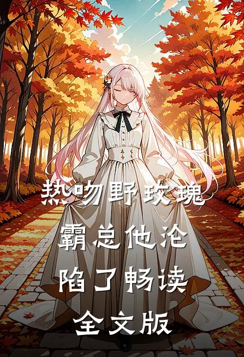 热吻野玫瑰，霸总他沦陷了畅读全文版
