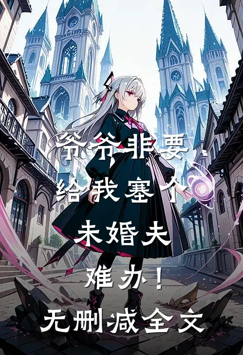 爷爷非要给我塞个未婚夫，难办！无删减全文