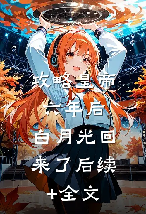 攻略皇帝六年后，白月光回来了后续+全文