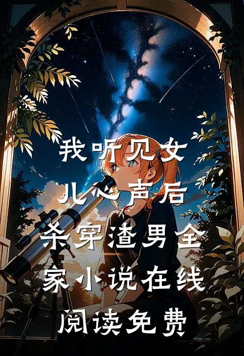 我听见女儿心声后，杀穿渣男全家小说在线阅读免费