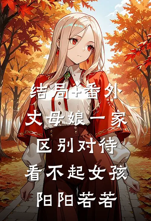 结局+番外丈母娘一家区别对待，看不起女孩阳阳若若