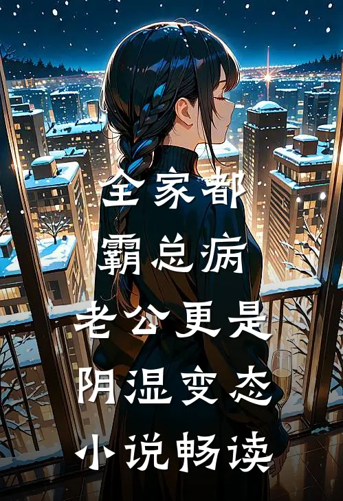 全家都霸总病，老公更是阴湿变态小说畅读