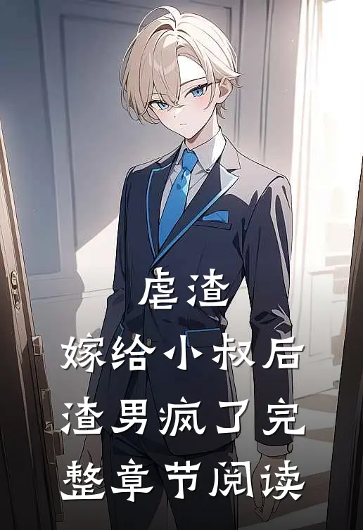 虐渣：嫁给小叔后，渣男疯了完整章节阅读